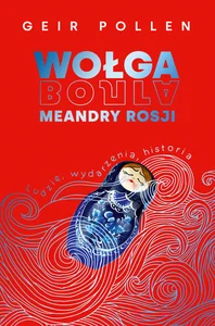 Wołga. Meandry Rosji Ludzie, wydarzenia, historia