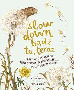 Slow Down. Bądź tu i teraz Opowieści o przyrodzie, które sprawią, że zachwycisz się małymi cudami natury