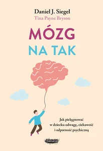Mózg na tak Jak pielęgnować w dziecku odwagę, ciekawość i odporność psychiczną Mózg na tak Jak pielęgnować w dziecku odwagę, ciekawość i odporność psychiczną