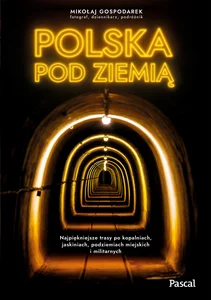 Polska pod ziemią. Najpiękniejsze trasy po kopalniach, jaskiniach, podziemiach miejskich i militarnych Polska pod ziemią. Najpiękniejsze trasy po kopalniach, jaskiniach, podziemiach miejskich i militarnych