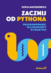 Zacznij od Pythona Programowanie dla młodzieży w praktyce
