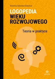 Logopedia wieku rozwojowego Teoria w praktyce. Wybrane zagadnienia