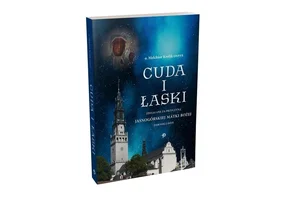 Cuda i Łaski zdziałane za przyczyną Jasnogórskiej Matki Bożej dawniej i dziś