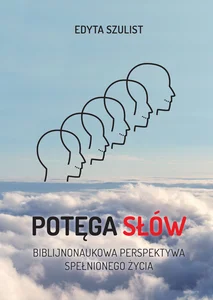 Potęga słów. Biblijno-naukowa perspektywa spełnionego życia Potęga słów. Biblijno-naukowa perspektywa spełnionego życia Potęga słów. Biblijno-naukowa perspektywa spełnionego życia Potęga słów. Biblijno-naukowa perspektywa spełnionego życia