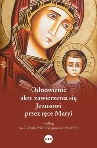 Odnowienie aktu zawierzenia się Jezusowi przez ręce Maryi Według św. Ludwika Marii Grignion de Montfort Odnowienie aktu zawierzenia się Jezusowi przez ręce Maryi Według św. Ludwika Marii Grignion de Montfort