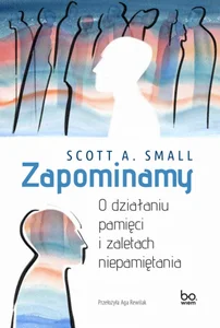 Zapominamy O działaniu pamięci i zaletach niepamiętania