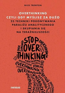 Overthinking, czyli gdy myślisz za dużo 23 techniki pokonywania paraliżu analitycznego i skupiania