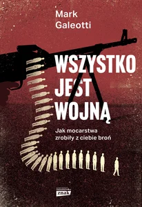 Wszystko jest wojną Jak mocarstwa zrobiły z ciebie broń Wszystko jest wojną Jak mocarstwa zrobiły z ciebie broń