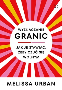 Wyznaczanie granic Jak je stawiać, żeby czuć się wolnym Wyznaczanie granic Jak je stawiać, żeby czuć się wolnym