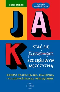 Jak stać się szczęśliwym mężczyzną Odkryj najsilniejszą, najlepszą i najodważniejszą wersję siebie Jak stać się szczęśliwym mężczyzną Odkryj najsilniejszą, najlepszą i najodważniejszą wersję siebie