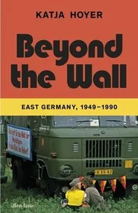 Beyond the Wall East Germany, 1949-1990 Beyond the Wall East Germany, 1949-1990