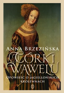Córki Wawelu Opowieść o jagiellońskich królewnach