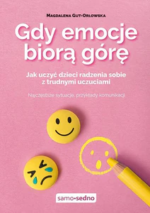 Gdy emocje biorą górę Jak uczyć dzieci radzenia sobie z trudnymi uczuciami