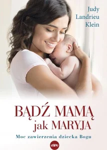 Bądź mamą jak Maryja Moc zawierzenia dziecka Bogu