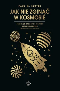 Jak nie zginąć w kosmosie Przegląd groźnych zjawisk astrofizycznych
