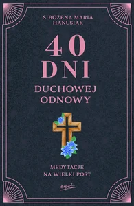40 dni duchowej odnowy. Medytacje na Wielki Post