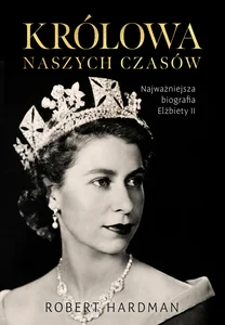Królowa naszych czasów Najważniejsza biografia Elżbiety II Królowa naszych czasów Najważniejsza biografia Elżbiety II