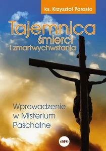 Tajemnica śmierci i zmartwychwstania Wprowadzenie w Misterium Paschalne Tajemnica śmierci i zmartwychwstania Wprowadzenie w Misterium Paschalne