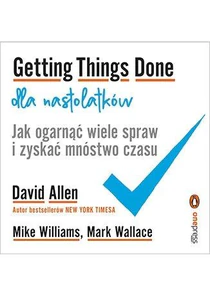 Getting Things Done dla nastolatków. Jak ogarnąć wiele spraw i zyskać mnóstwo czasu Getting Things Done dla nastolatków. Jak ogarnąć wiele spraw i zyskać mnóstwo czasu