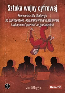 Sztuka wojny cyfrowej Przewodnik dla śledczego po szpiegostwie, oprogramowaniu ransomware i cyberprzestępczości zorganizowanej