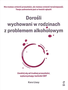 Dorośli wychowani w rodzinach z problemem alkoholowym Uwolnij się od trudnej przeszłości, wykorzystując techniki CBT