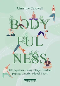 Bodyfulness Jak poprawić swoje relacje z ciałem poprzez zmysły, oddech i ruch
