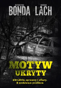 Motyw ukryty Zbrodnie, sprawcy i ofiary. Z archiwum profilera Motyw ukryty Zbrodnie, sprawcy i ofiary. Z archiwum profilera