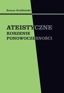 Ateistyczne korzenie ponowoczesności Ateistyczne korzenie ponowoczesności