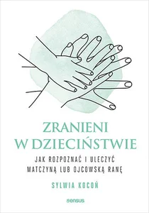 Zranieni w dzieciństwie Jak rozpoznać i uleczyć matczyną lub ojcowską ranę Zranieni w dzieciństwie Jak rozpoznać i uleczyć matczyną lub ojcowską ranę