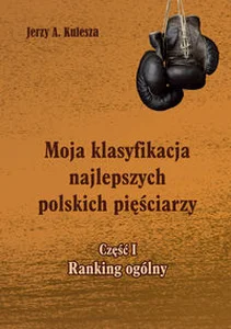 Moja klasyfikacja najlepszych polskich pięściarzy Część 1 Ranking ogólny Moja klasyfikacja najlepszych polskich pięściarzy Część 1 Ranking ogólny