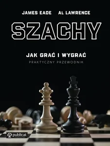 Szachy. Jak grać i wygrać. Praktyczny przewodnik Szachy. Jak grać i wygrać. Praktyczny przewodnik