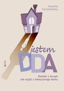 Jestem DDA Notatki z terapii Jak wyjść z toksycznego domu Jestem DDA Notatki z terapii Jak wyjść z toksycznego domu