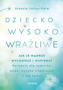 Dziecko wysoko wrażliwe Jak je mądrze wychować i wspierać. Poradnik dla rodziców dzieci wysoko wrażliwych (i nie tylko) Dziecko wysoko wrażliwe Jak je mądrze wychować i wspierać. Poradnik dla rodziców dzieci wysoko wrażliwych (i nie tylko)