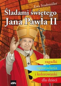 Śladami świętego Jana Pawła II Zagadki, opowiadania i kolorowanki dla dzieci Śladami świętego Jana Pawła II Zagadki, opowiadania i kolorowanki dla dzieci