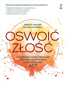 Oswoić złość Jak poradzić sobie z emocjami i odzyskać radość życia dzięki technikom ACT