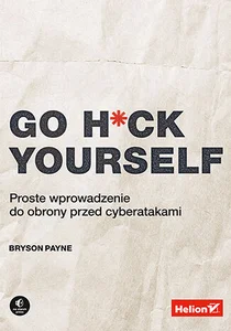 Go H*ck Yourself. Proste wprowadzenie do obrony przed cyberatakami Go H*ck Yourself. Proste wprowadzenie do obrony przed cyberatakami