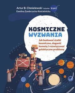Kosmiczne wyzwania. Jak budować statki kosmiczne, dogonić kometę i rozwiązywać galaktyczne problemy Kosmiczne wyzwania. Jak budować statki kosmiczne, dogonić kometę i rozwiązywać galaktyczne problemy