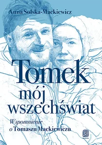 Tomek, mój wszechświat. Wspomnienie o Tomaszu Mackiewiczu Tomek, mój wszechświat. Wspomnienie o Tomaszu Mackiewiczu