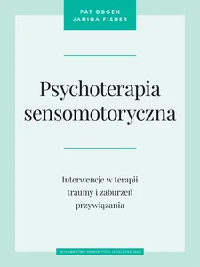 Psychoterapia sensomotoryczna Interwencje w terapii traumy i zaburzeń przywiązania