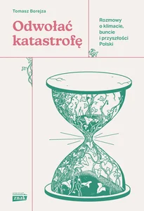 Odwołać katastrofę. Rozmowy o klimacie, buncie i przyszłości Polski Odwołać katastrofę. Rozmowy o klimacie, buncie i przyszłości Polski