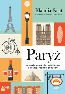 Paryż. O codziennym życiu nad Sekwaną z książką i bagietką pod pachą Paryż. O codziennym życiu nad Sekwaną z książką i bagietką pod pachą