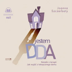 Jestem DDA Notatki z terapii Jak wyjść z toksycznego domu Jestem DDA Notatki z terapii Jak wyjść z toksycznego domu