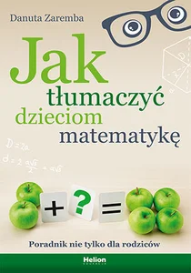 Jak tłumaczyć dzieciom matematykę Poradnik nie tylko dla rodziców