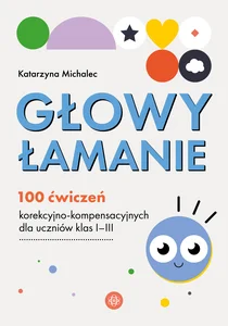 Głowy łamanie 100 ćwiczeń korekcyjno-kompensacyjnych dla uczniów klasy I–III Głowy łamanie 100 ćwiczeń korekcyjno-kompensacyjnych dla uczniów klasy I–III