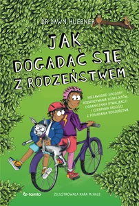 Jak dogadać się z rodzeństwem Niezawodne sposoby rozwiązywania konfliktów, ograniczenia rywalizacji i czerpania radości z posiadan