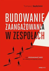 Budowanie zaangażowania w zespołach. Jak motywować ludzi do efektywniejszej pracy Budowanie zaangażowania w zespołach. Jak motywować ludzi do efektywniejszej pracy