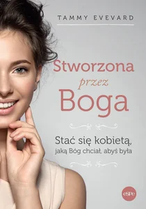 Stworzona przez Boga Stać się kobietą, jaką Bóg chciał, abyś była