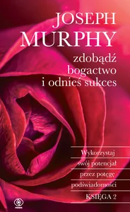 Zdobądź bogactwo i odnieś sukces Wykorzystaj swój potencjał przez potęgę podświadomości