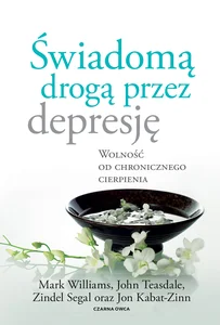 Świadomą drogą przez depresję Wolność od chronicznego cierpienia