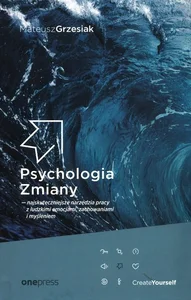 Psychologia Zmiany najskuteczniejsze narzędzia pracy z ludzkimi emocjami, zachowaniami i myśleniem Psychologia Zmiany najskuteczniejsze narzędzia pracy z ludzkimi emocjami, zachowaniami i myśleniem